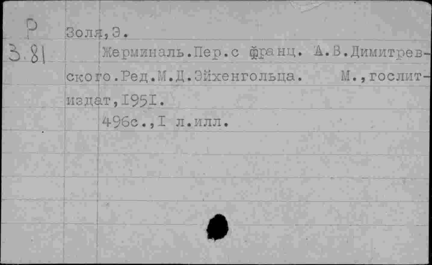 ﻿о
!§ЙЛЯ1 Э
Жерминаль.Пер.с франц. А.В.Димитров ского.Ред.М.Д.Эйхенгольца. М.,гослит
	АХ , -1-	♦ 496с.,I л.илл.
	
	
	
	
	